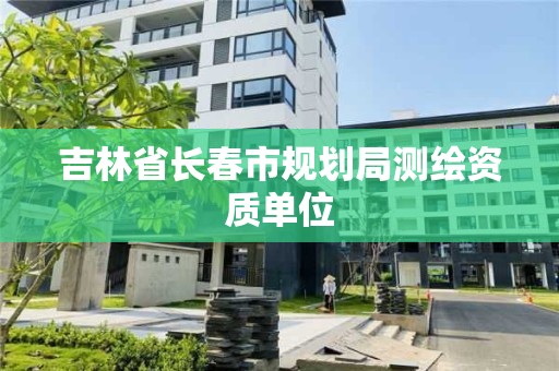 吉林省长春市规划局测绘资质单位