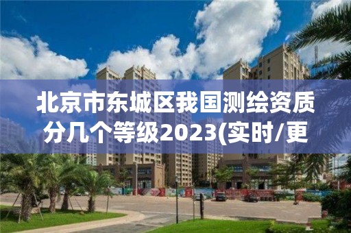 北京市东城区我国测绘资质分几个等级2023(实时/更新中)