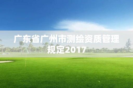 广东省广州市测绘资质管理规定2017