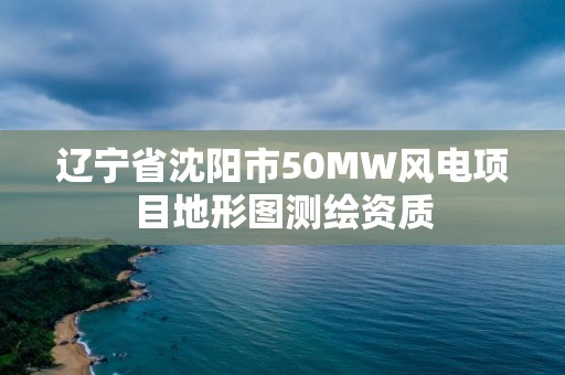 辽宁省沈阳市50MW风电项目地形图测绘资质