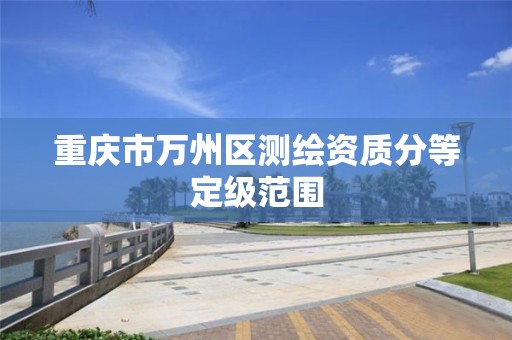 重庆市万州区测绘资质分等定级范围