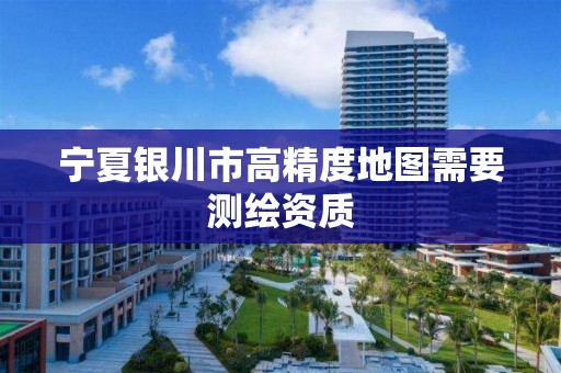 宁夏银川市高精度地图需要测绘资质