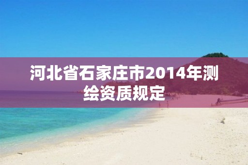 河北省石家庄市2014年测绘资质规定