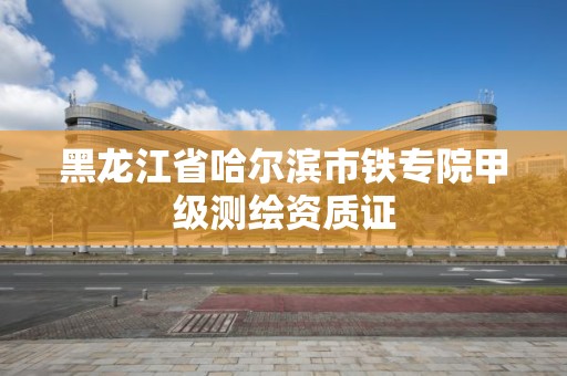 黑龙江省哈尔滨市铁专院甲级测绘资质证