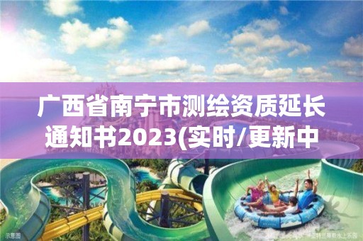 广西省南宁市测绘资质延长通知书2023(实时/更新中)