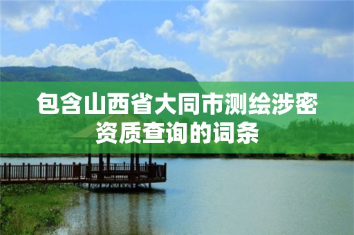 包含山西省大同市测绘涉密资质查询的词条
