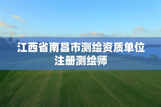 江西省南昌市测绘资质单位注册测绘师
