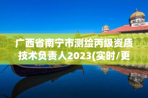 广西省南宁市测绘丙级资质技术负责人2023(实时/更新中)