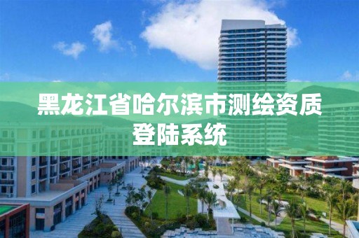黑龙江省哈尔滨市测绘资质登陆系统