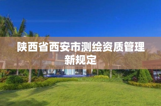 陕西省西安市测绘资质管理新规定