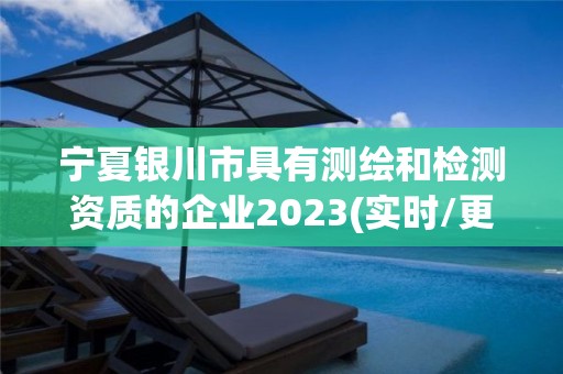 宁夏银川市具有测绘和检测资质的企业2023(实时/更新中)