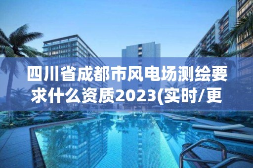 四川省成都市风电场测绘要求什么资质2023(实时/更新中)