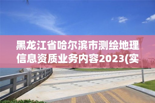 黑龙江省哈尔滨市测绘地理信息资质业务内容2023(实时/更新中)