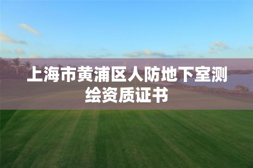 上海市黄浦区人防地下室测绘资质证书