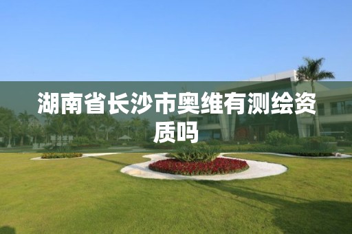 湖南省长沙市奥维有测绘资质吗 湖南省长沙市奥维有测绘资质吗