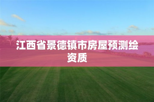江西省景德镇市房屋预测绘资质