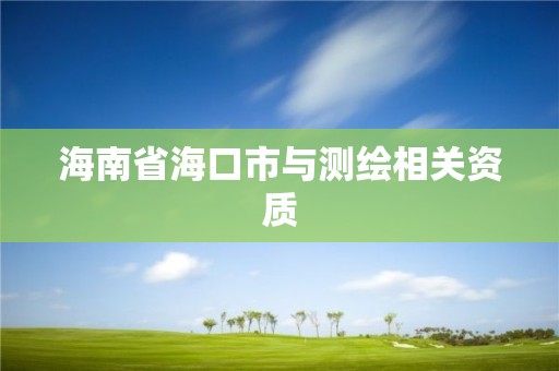 海南省海口市与测绘相关资质 海南省海口市与测绘相关资质