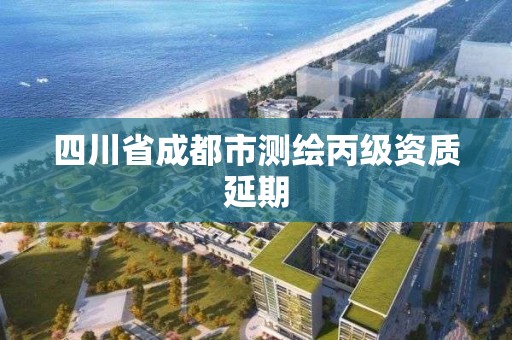 四川省成都市测绘丙级资质延期
