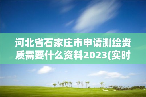 河北省石家庄市申请测绘资质需要什么资料2023(实时/更新中) 河北省石家庄市申请测绘资质需要什么资料2023(实时/更新中)
