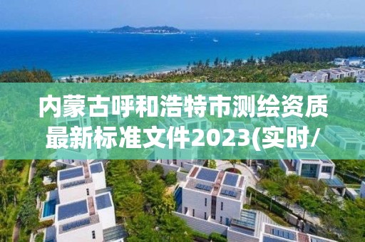 内蒙古呼和浩特市测绘资质最新标准文件2023(实时/更新中)