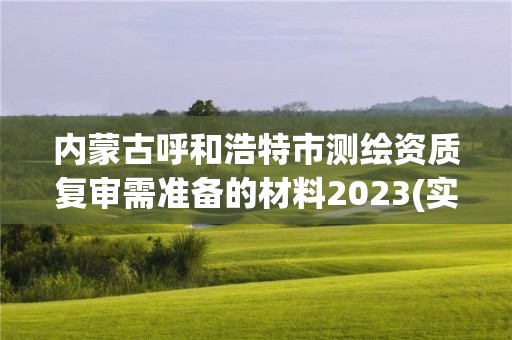 内蒙古呼和浩特市测绘资质复审需准备的材料2023(实时/更新中)