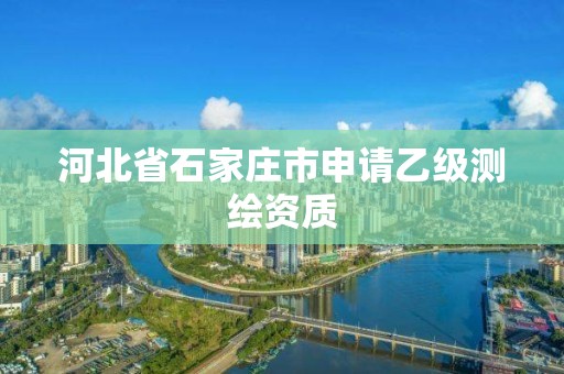 河北省石家庄市申请乙级测绘资质