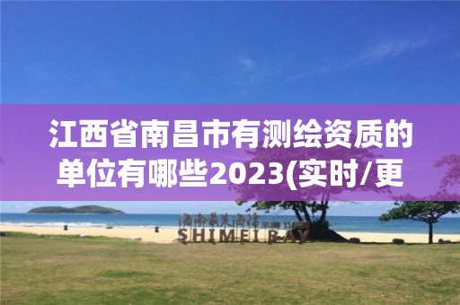 江西省南昌市有测绘资质的单位有哪些2023(实时/更新中)
