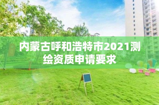 内蒙古呼和浩特市2021测绘资质申请要求