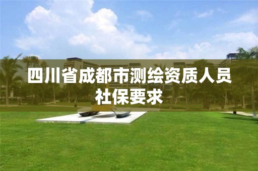 四川省成都市测绘资质人员社保要求