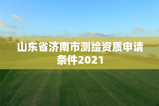 山东省济南市测绘资质申请条件2021