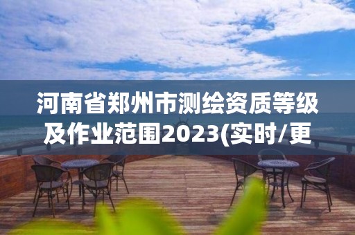 河南省郑州市测绘资质等级及作业范围2023(实时/更新中)