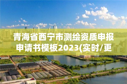 青海省西宁市测绘资质申报申请书模板2023(实时/更新中) 青海省西宁市测绘资质申报申请书模板2023(实时/更新中)