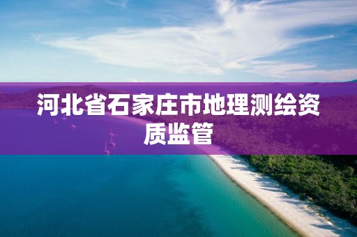 河北省石家庄市地理测绘资质监管 河北省石家庄市地理测绘资质监管
