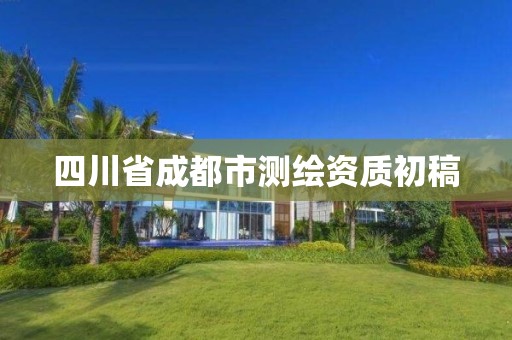 四川省成都市测绘资质初稿 四川省成都市测绘资质初稿