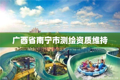 广西省南宁市测绘资质维持