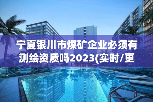 宁夏银川市煤矿企业必须有测绘资质吗2023(实时/更新中) 宁夏银川市煤矿企业必须有测绘资质吗2023(实时/更新中)