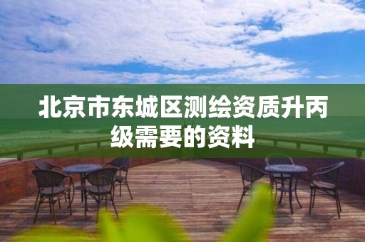 北京市东城区测绘资质升丙级需要的资料