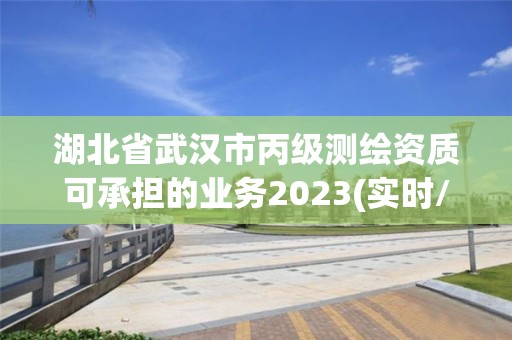 湖北省武汉市丙级测绘资质可承担的业务2023(实时/更新中)