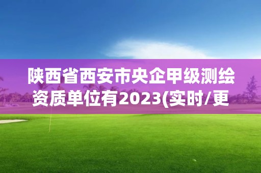 陕西省西安市央企甲级测绘资质单位有2023(实时/更新中)