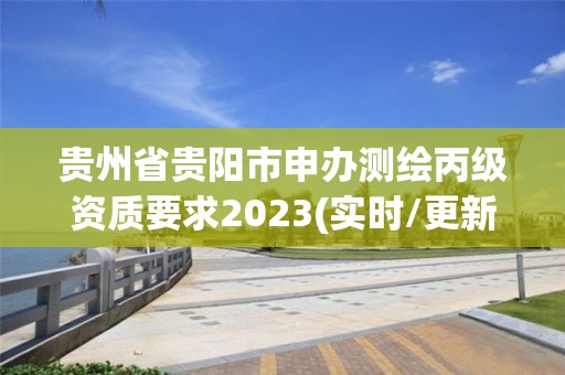 贵州省贵阳市申办测绘丙级资质要求2023(实时/更新中)
