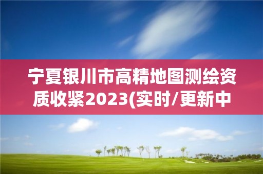 宁夏银川市高精地图测绘资质收紧2023(实时/更新中)