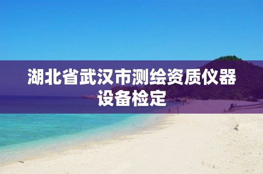 湖北省武汉市测绘资质仪器设备检定