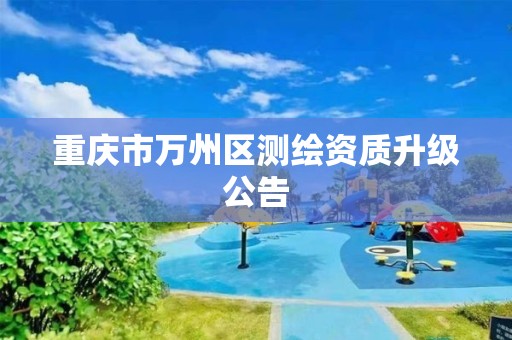 重庆市万州区测绘资质升级公告