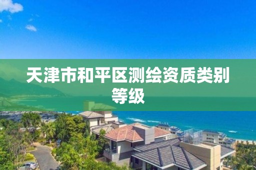 天津市和平区测绘资质类别等级