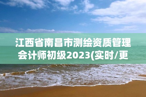 江西省南昌市测绘资质管理会计师初级2023(实时/更新中)