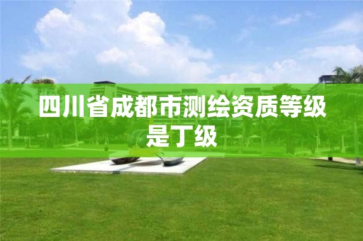 四川省成都市测绘资质等级是丁级 四川省成都市测绘资质等级是丁级