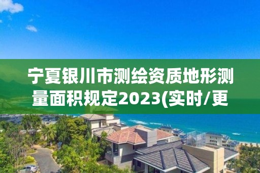 宁夏银川市测绘资质地形测量面积规定2023(实时/更新中)