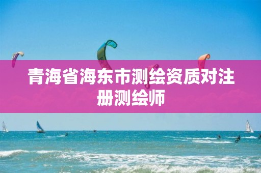 青海省海东市测绘资质对注册测绘师
