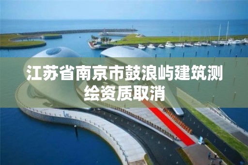 江苏省南京市鼓浪屿建筑测绘资质取消