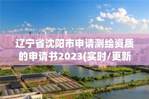 辽宁省沈阳市申请测绘资质的申请书2023(实时/更新中)